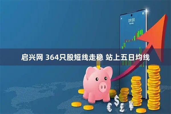 启兴网 364只股短线走稳 站上五日均线
