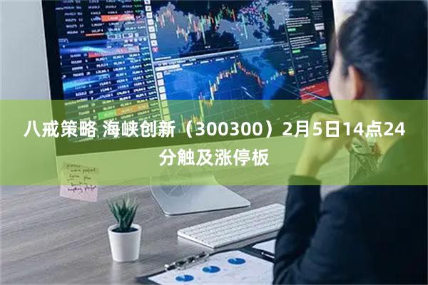 八戒策略 海峡创新（300300）2月5日14点24分触及涨停板