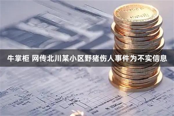牛掌柜 网传北川某小区野猪伤人事件为不实信息