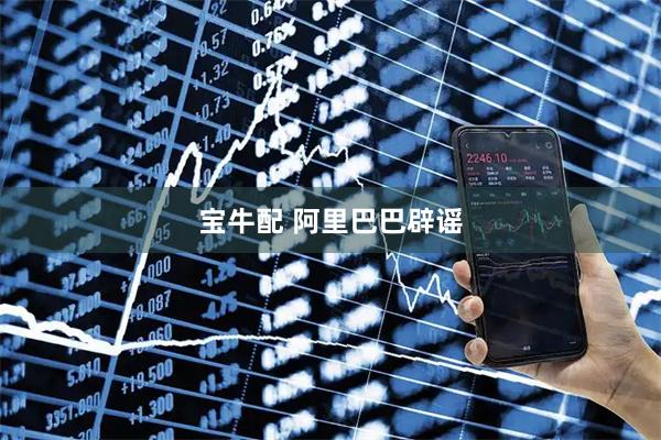 宝牛配 阿里巴巴辟谣