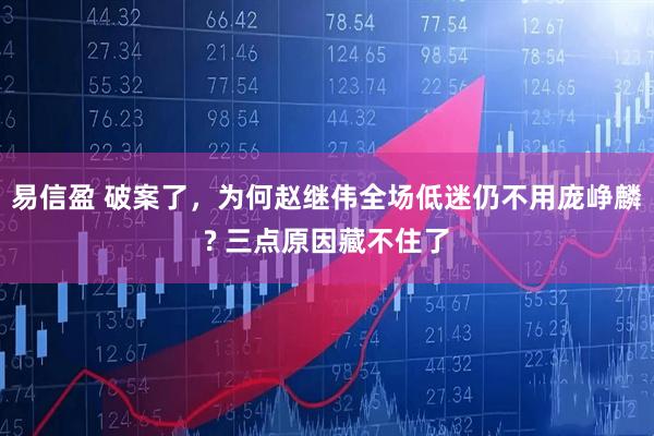 易信盈 破案了，为何赵继伟全场低迷仍不用庞峥麟? 三点原因藏不住了