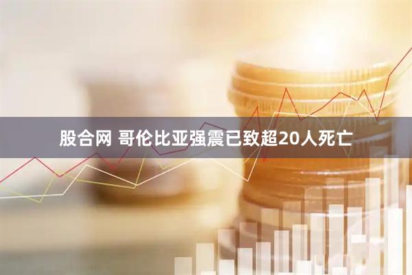 股合网 哥伦比亚强震已致超20人死亡