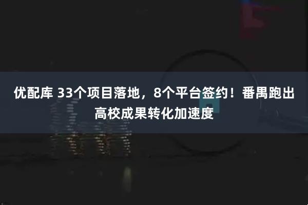 优配库 33个项目落地，8个平台签约！番禺跑出高校成果转化加速度