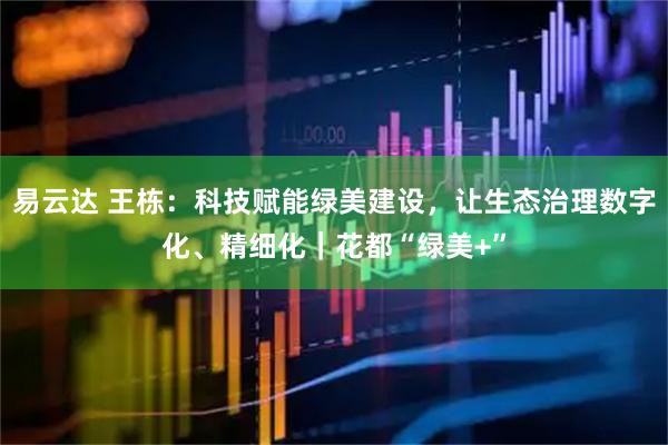 易云达 王栋：科技赋能绿美建设，让生态治理数字化、精细化｜花都“绿美+”